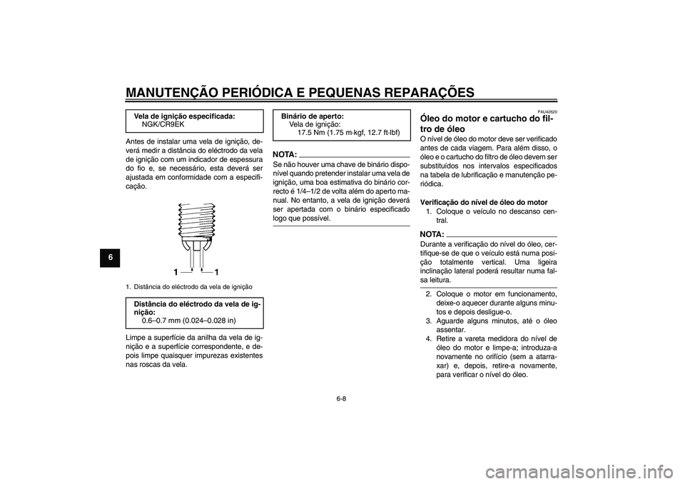 YAMAHA FZ6 S 2007  Manual de utilização (in Portuguese) MANUTENÇÃO PERIÓDICA E PEQUENAS REPARAÇÕES
6-8
6
Antes de instalar uma vela de ignição, de-
verá medir a distância do eléctrodo da vela
de ignição com um indicador de espessura
do fio e, s