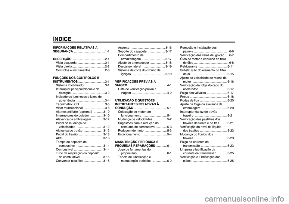YAMAHA FZ6 S 2007  Manual de utilização (in Portuguese) ÍNDICEINFORMAÇÕES RELATIVAS À 
SEGURANÇA ....................................1-1
DESCRIÇÃO .....................................2-1
Vista esquerda.................................2-1
Vista dire