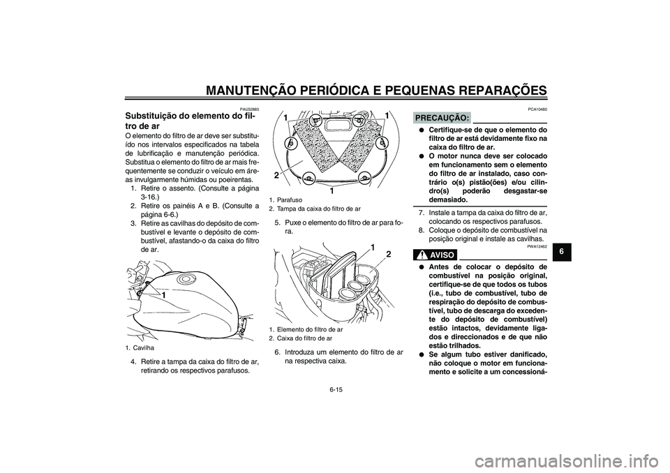 YAMAHA FZ6 S 2007  Manual de utilização (in Portuguese) MANUTENÇÃO PERIÓDICA E PEQUENAS REPARAÇÕES
6-15
6
PAU32885
Substituição do elemento do fil-
tro de ar O elemento do filtro de ar deve ser substitu-
ído nos intervalos especificados na tabela
d