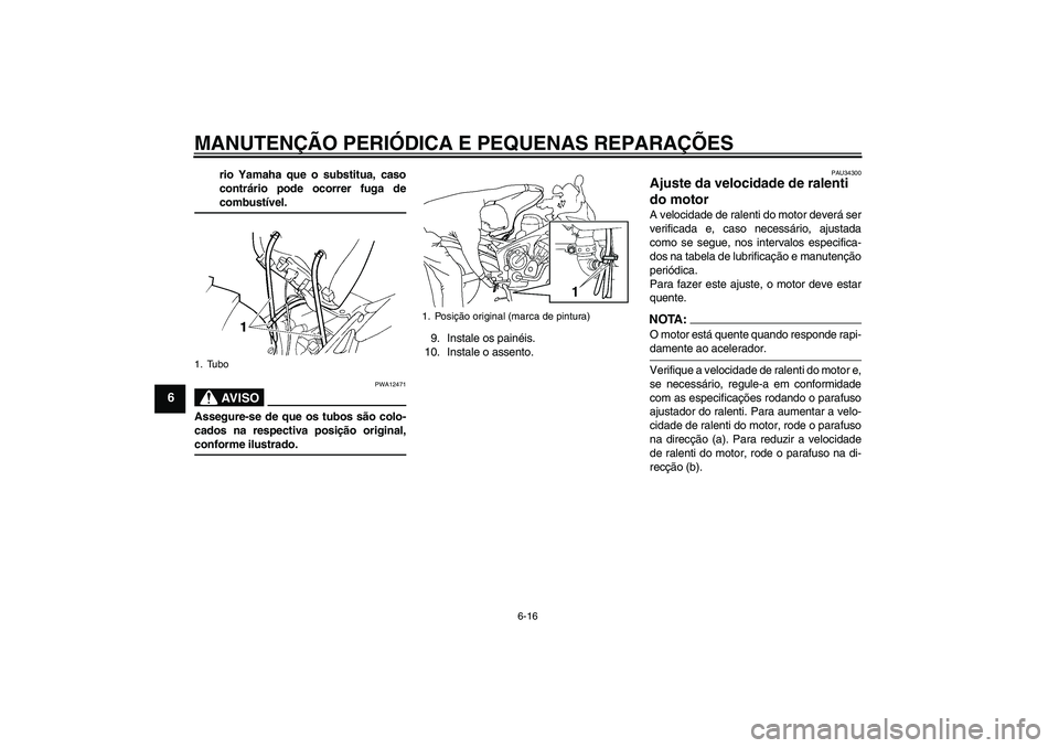 YAMAHA FZ6 S 2007  Manual de utilização (in Portuguese) MANUTENÇÃO PERIÓDICA E PEQUENAS REPARAÇÕES
6-16
6
rio Yamaha que o substitua, caso
contrário pode ocorrer fuga decombustível.AV I S O
PWA12471
Assegure-se de que os tubos são colo-
cados na re