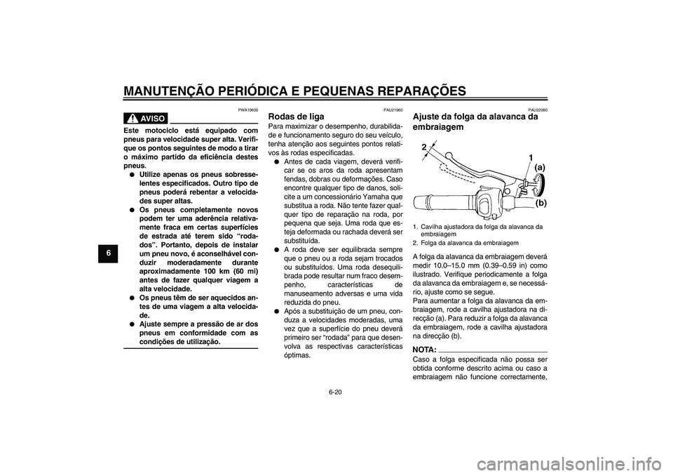 YAMAHA FZ6 S 2007  Manual de utilização (in Portuguese) MANUTENÇÃO PERIÓDICA E PEQUENAS REPARAÇÕES
6-20
6
AV I S O
PWA10600
Este motociclo está equipado com
pneus para velocidade super alta. Verifi-
que os pontos seguintes de modo a tirar
o máximo p