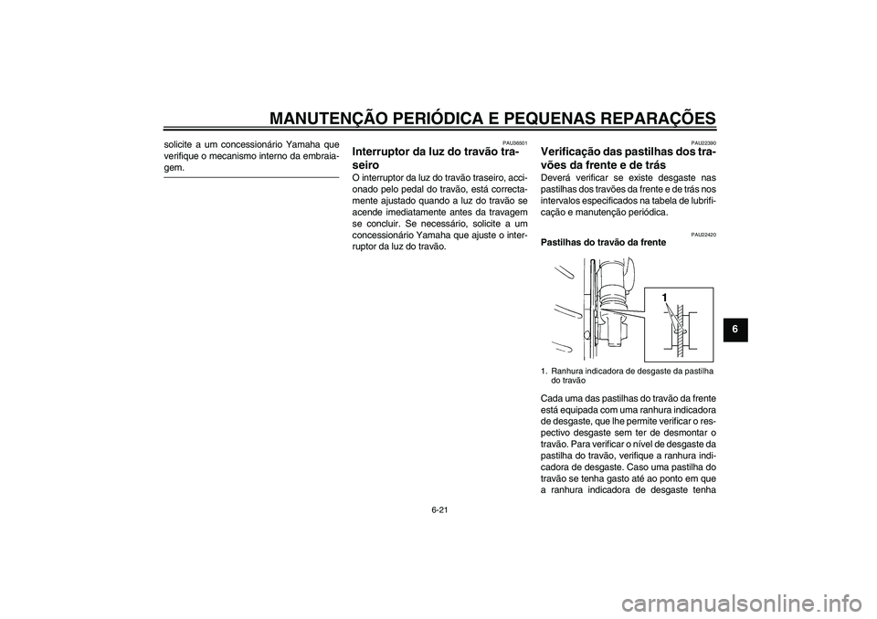 YAMAHA FZ6 S 2007  Manual de utilização (in Portuguese) MANUTENÇÃO PERIÓDICA E PEQUENAS REPARAÇÕES
6-21
6
solicite a um concessionário Yamaha que
verifique o mecanismo interno da embraia-gem.
PAU36501
Interruptor da luz do travão tra-
seiro O interr