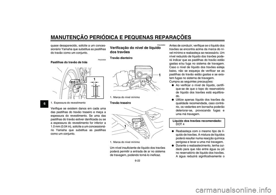 YAMAHA FZ6 S 2007  Manual de utilização (in Portuguese) MANUTENÇÃO PERIÓDICA E PEQUENAS REPARAÇÕES
6-22
6
quase desaparecido, solicite a um conces-
sionário Yamaha que substitua as pastilhas
do travão como um conjunto.
PAU22500
Pastilhas do travão 