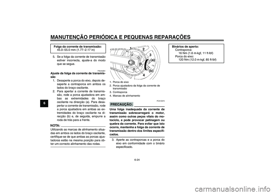 YAMAHA FZ6 S 2007  Manual de utilização (in Portuguese) MANUTENÇÃO PERIÓDICA E PEQUENAS REPARAÇÕES
6-24
6
5. Se a folga da corrente de transmissão
estiver incorrecta, ajuste-a do modo
que se segue.
PAU34361
Ajuste da folga da corrente de transmis-
s