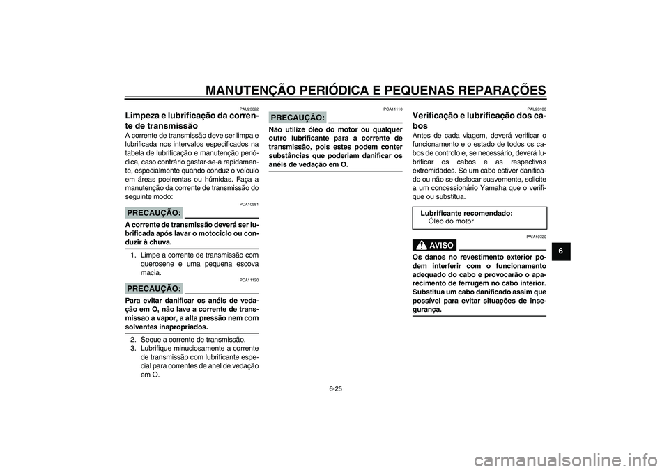 YAMAHA FZ6 S 2007  Manual de utilização (in Portuguese) MANUTENÇÃO PERIÓDICA E PEQUENAS REPARAÇÕES
6-25
6
PAU23022
Limpeza e lubrificação da corren-
te de transmissão A corrente de transmissão deve ser limpa e
lubrificada nos intervalos especifica