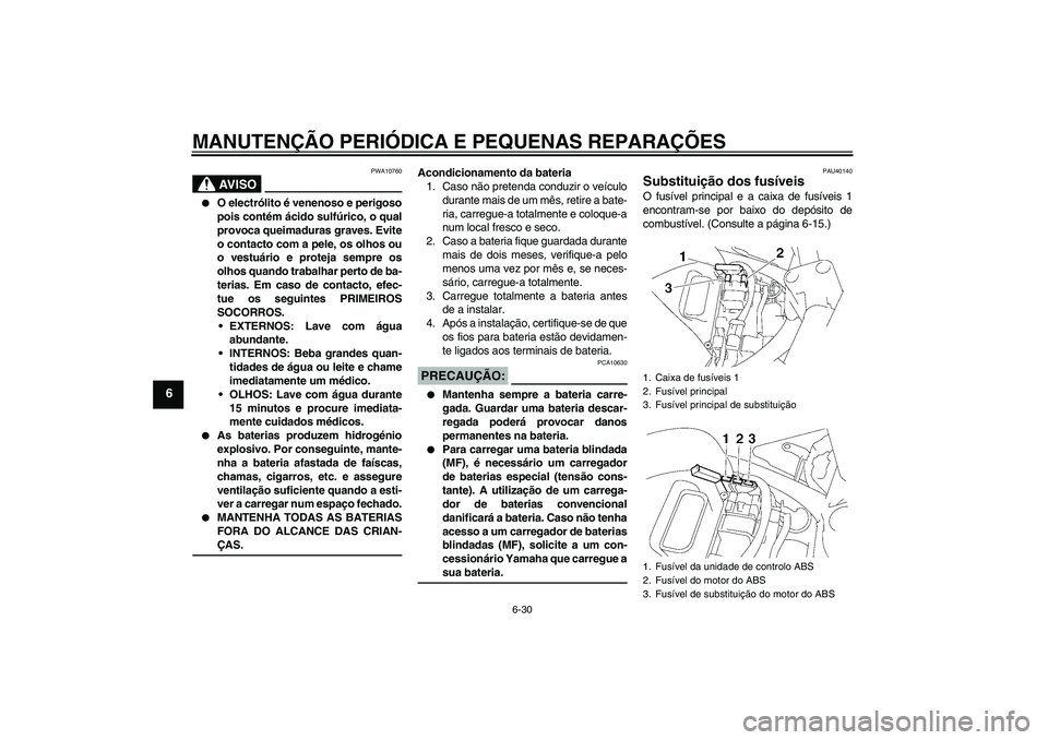 YAMAHA FZ6 S 2007  Manual de utilização (in Portuguese) MANUTENÇÃO PERIÓDICA E PEQUENAS REPARAÇÕES
6-30
6
AV I S O
PWA10760

O electrólito é venenoso e perigoso
pois contém ácido sulfúrico, o qual
provoca queimaduras graves. Evite
o contacto com