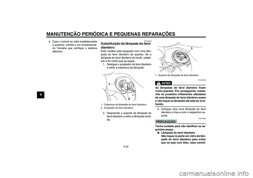 YAMAHA FZ6 S 2007  Manual de utilização (in Portuguese) MANUTENÇÃO PERIÓDICA E PEQUENAS REPARAÇÕES
6-32
6
4. Caso o fusível se volte imediatamente
a queimar, solicite a um concessioná-
rio Yamaha que verifique o sistema
eléctrico.
PAU23740
Substitu