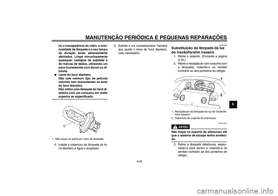 YAMAHA FZ6 S 2007  Manual de utilização (in Portuguese) MANUTENÇÃO PERIÓDICA E PEQUENAS REPARAÇÕES
6-33
6
rio a transparência do vidro, a lumi-
nosidade da lâmpada e o seu tempo
de duração serão adversamente
afectados. Limpe minuciosamente
quaisq