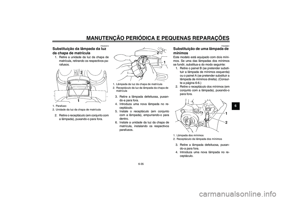 YAMAHA FZ6 S 2007  Manual de utilização (in Portuguese) MANUTENÇÃO PERIÓDICA E PEQUENAS REPARAÇÕES
6-35
6
PAU24310
Substituição da lâmpada da luz 
da chapa de matrícula 1. Retire a unidade da luz da chapa de
matrícula, retirando os respectivos pa