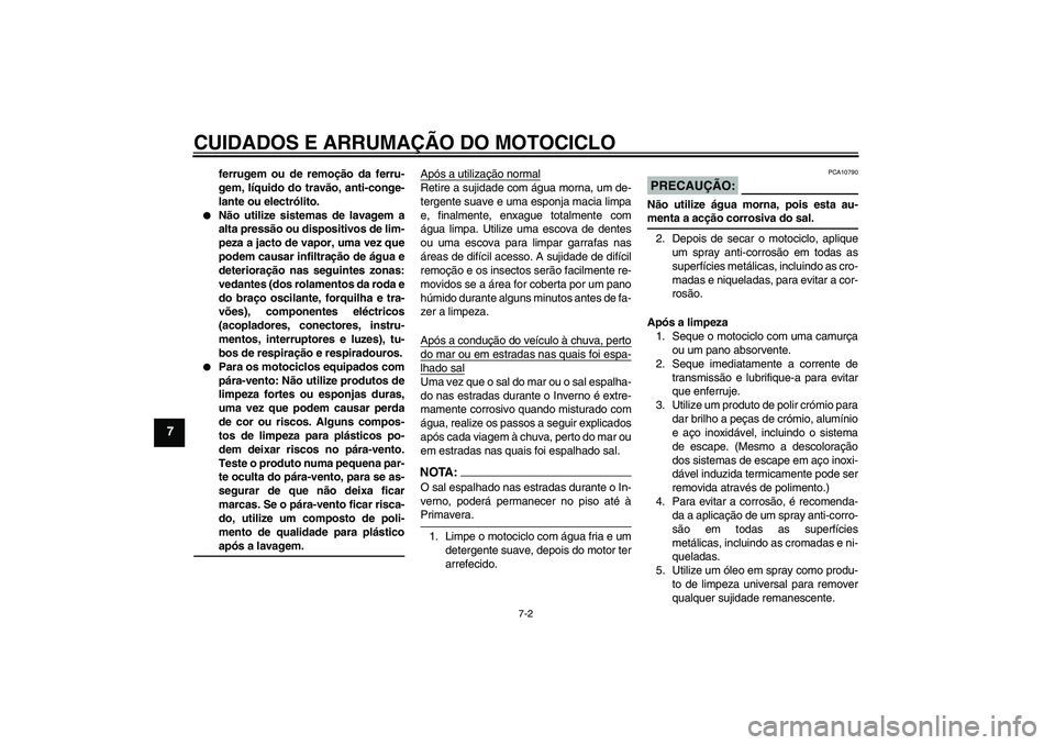 YAMAHA FZ6 S 2007  Manual de utilização (in Portuguese) CUIDADOS E ARRUMAÇÃO DO MOTOCICLO
7-2
7
ferrugem ou de remoção da ferru-
gem, líquido do travão, anti-conge-
lante ou electrólito.

Não utilize sistemas de lavagem a
alta pressão ou disposit