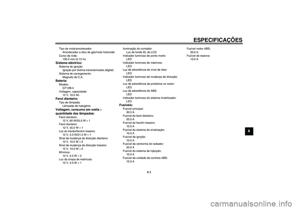 YAMAHA FZ6 S 2007  Manual de utilização (in Portuguese) ESPECIFICAÇÕES
8-3
8
Tipo de mola/amortecedor:
Amortecedor a óleo de gás/mola helicoidal
Curso da roda:
130.0 mm (5.12 in)Sistema eléctrico:Sistema de ignição:
Ignição por bobina transistoriz