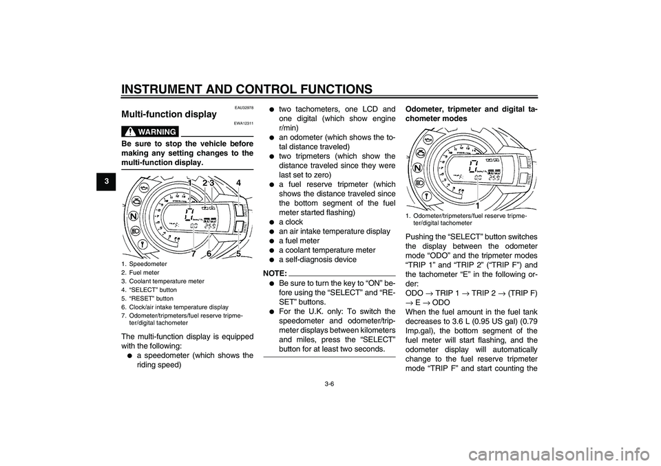 YAMAHA FZ6 S 2006  Owners Manual INSTRUMENT AND CONTROL FUNCTIONS
3-6
3
EAU32978
Multi-function display 
WARNING
EWA12311
Be sure to stop the vehicle before
making any setting changes to themulti-function display.
The multi-function 