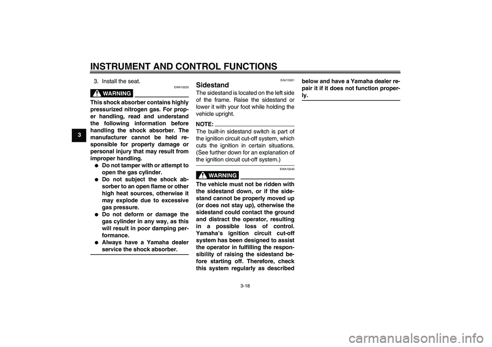YAMAHA FZ6 S 2006 Owners Guide INSTRUMENT AND CONTROL FUNCTIONS
3-18
33. Install the seat.
WARNING
EWA10220
This shock absorber contains highly
pressurized nitrogen gas. For prop-
er handling, read and understand
the following info