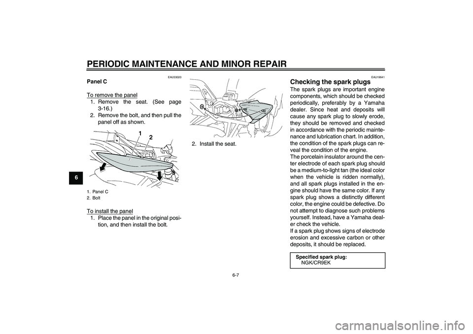 YAMAHA FZ6 S 2006  Owners Manual PERIODIC MAINTENANCE AND MINOR REPAIR
6-7
6
EAU33020
Panel C
To remove the panel1. Remove the seat. (See page
3-16.)
2. Remove the bolt, and then pull the
panel off as shown.
To install the panel1. Pl
