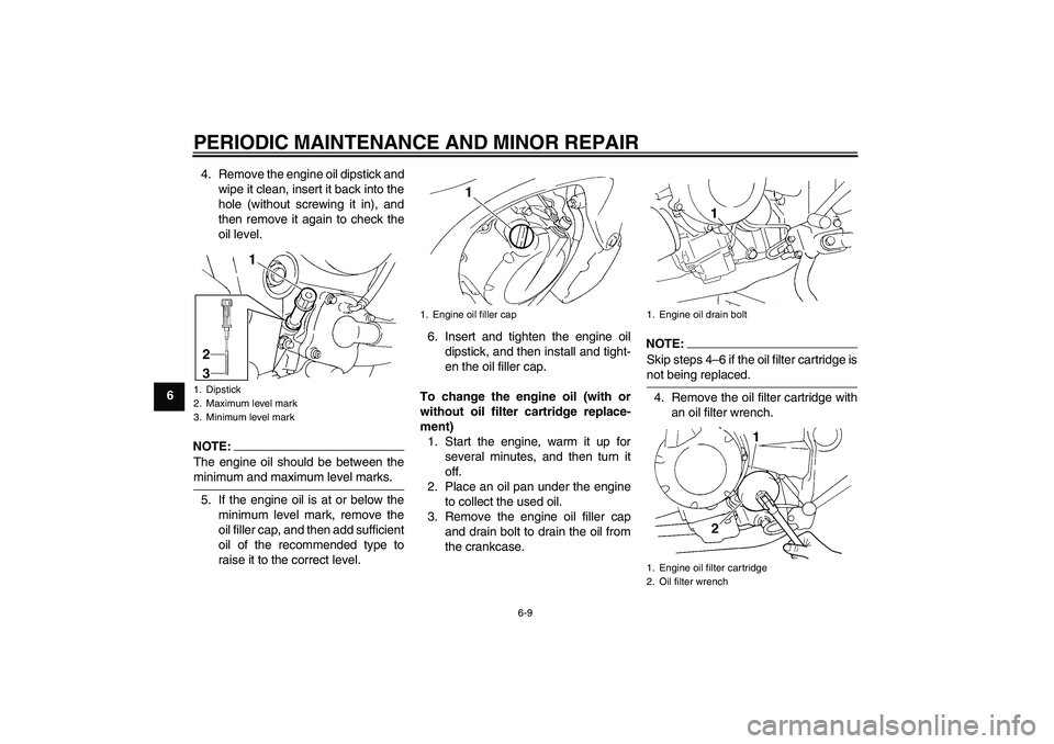YAMAHA FZ6 S 2006 Owners Manual PERIODIC MAINTENANCE AND MINOR REPAIR
6-9
64. Remove the engine oil dipstick and
wipe it clean, insert it back into the
hole (without screwing it in), and
then remove it again to check the
oil level.
YAMAHA FZ6 S 2006 Owners Manual PERIODIC MAINTENANCE AND MINOR REPAIR
6-9
64. Remove the engine oil dipstick and
wipe it clean, insert it back into the
hole (without screwing it in), and
then remove it again to check the
oil level.