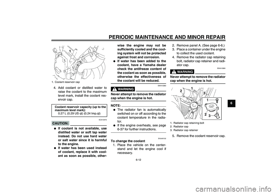 YAMAHA FZ6 S 2006 Workshop Manual PERIODIC MAINTENANCE AND MINOR REPAIR
6-12
6 4. Add coolant or distilled water to
raise the coolant to the maximum
level mark, install the coolant res-
ervoir cap.
CAUTION:
ECA10470

If coolant is no