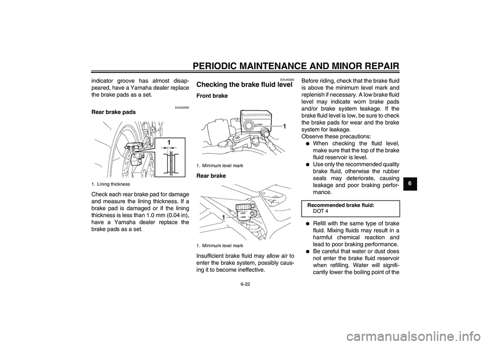 YAMAHA FZ6 S 2006 Repair Manual PERIODIC MAINTENANCE AND MINOR REPAIR
6-22
6 indicator groove has almost disap-
peared, have a Yamaha dealer replace
the brake pads as a set.
EAU22500
Rear brake pads
Check each rear brake pad for dam