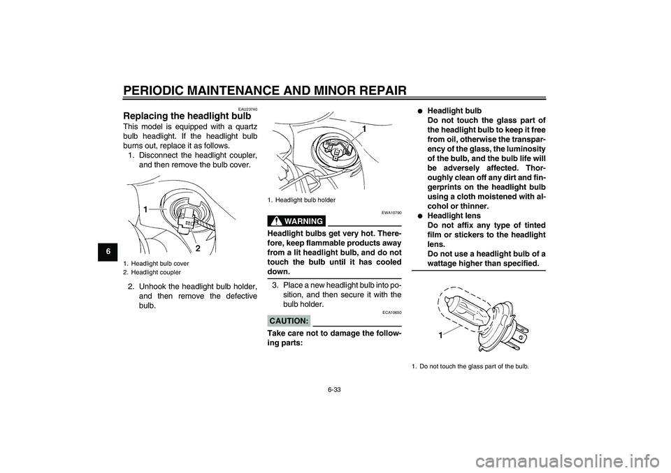 YAMAHA FZ6 S 2006 Manual PDF PERIODIC MAINTENANCE AND MINOR REPAIR
6-33
6
EAU23740
Replacing the headlight bulb This model is equipped with a quartz
bulb headlight. If the headlight bulb
burns out, replace it as follows.
1. Disco