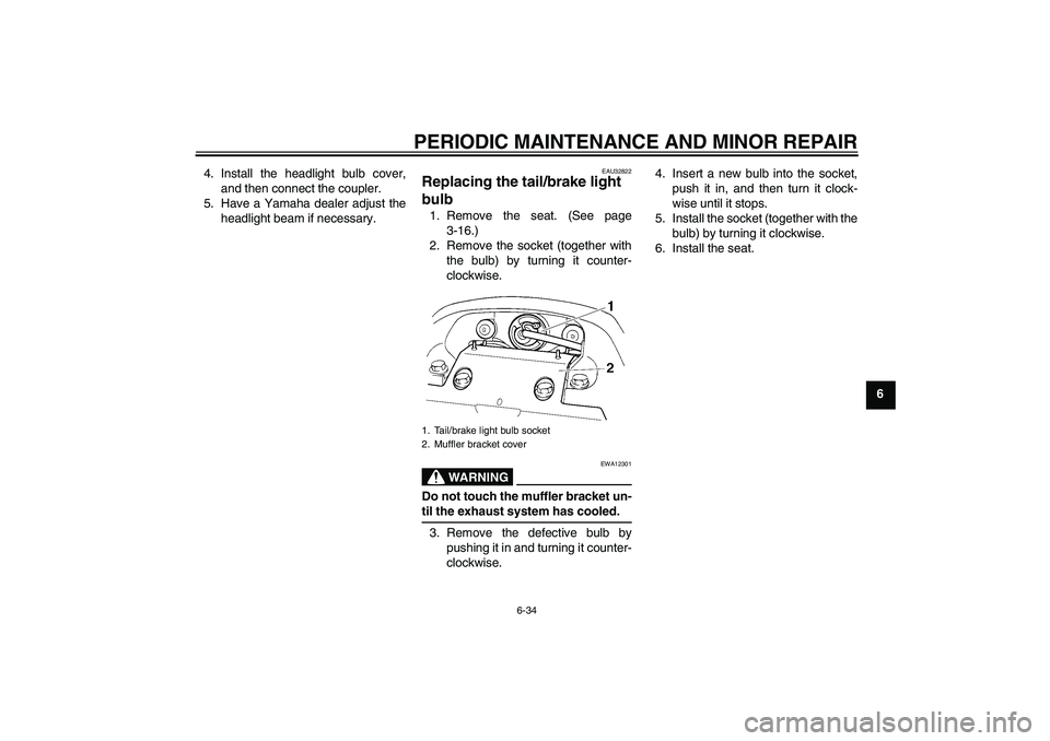 YAMAHA FZ6 S 2006 Manual PDF PERIODIC MAINTENANCE AND MINOR REPAIR
6-34
6 4. Install the headlight bulb cover,
and then connect the coupler.
5. Have a Yamaha dealer adjust the
headlight beam if necessary.
EAU32822
Replacing the t