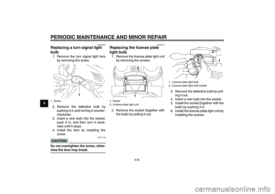 YAMAHA FZ6 S 2006 Manual PDF PERIODIC MAINTENANCE AND MINOR REPAIR
6-35
6
EAU24202
Replacing a turn signal light 
bulb 1. Remove the turn signal light lens
by removing the screw.
2. Remove the defective bulb by
pushing it in and 