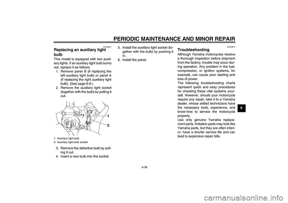 YAMAHA FZ6 S 2006 Owners Manual PERIODIC MAINTENANCE AND MINOR REPAIR
6-36
6
EAU32831
Replacing an auxiliary light
bulb This model is equipped with two auxil-
iary lights. If an auxiliary light bulb burns
out, replace it as follows YAMAHA FZ6 S 2006 Owners Manual PERIODIC MAINTENANCE AND MINOR REPAIR
6-36
6
EAU32831
Replacing an auxiliary light
bulb This model is equipped with two auxil-
iary lights. If an auxiliary light bulb burns
out, replace it as follows
