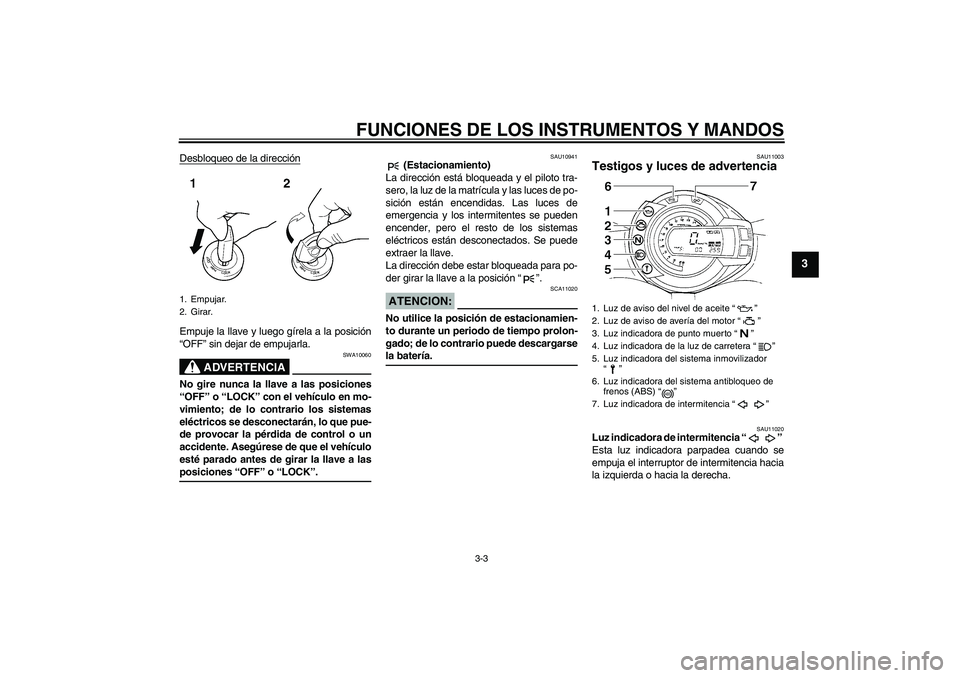 YAMAHA FZ6 S 2006 Manuale de Empleo (in Spanish) FUNCIONES DE LOS INSTRUMENTOS Y MANDOS
3-3
3
Desbloqueo de la direcciónEmpuje la llave y luego gírela a la posición
“OFF” sin dejar de empujarla.
ADVERTENCIA
SWA10060
No gire nunca la llave a l YAMAHA FZ6 S 2006 Manuale de Empleo (in Spanish) FUNCIONES DE LOS INSTRUMENTOS Y MANDOS
3-3
3
Desbloqueo de la direcciónEmpuje la llave y luego gírela a la posición
“OFF” sin dejar de empujarla.
ADVERTENCIA
SWA10060
No gire nunca la llave a l