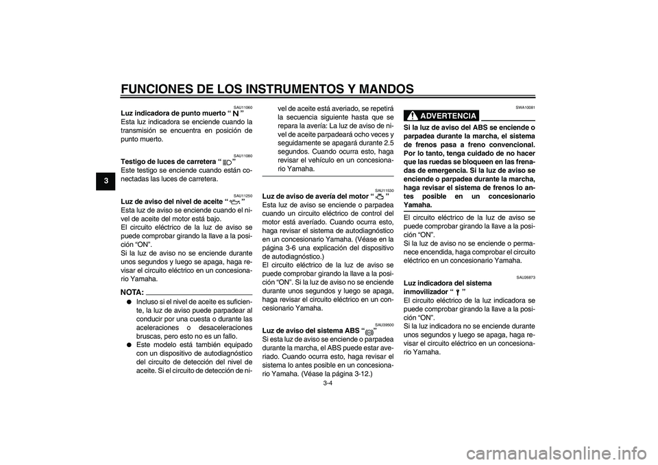 YAMAHA FZ6 S 2006 Manuale de Empleo (in Spanish) FUNCIONES DE LOS INSTRUMENTOS Y MANDOS
3-4
3
SAU11060
Luz indicadora de punto muerto “”
Esta luz indicadora se enciende cuando la
transmisión se encuentra en posición de
punto muerto.
SAU11080
YAMAHA FZ6 S 2006 Manuale de Empleo (in Spanish) FUNCIONES DE LOS INSTRUMENTOS Y MANDOS
3-4
3
SAU11060
Luz indicadora de punto muerto “”
Esta luz indicadora se enciende cuando la
transmisión se encuentra en posición de
punto muerto.
SAU11080