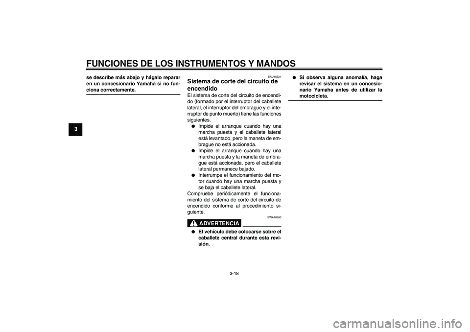 YAMAHA FZ6 S 2006  Manuale de Empleo (in Spanish) FUNCIONES DE LOS INSTRUMENTOS Y MANDOS
3-18
3
se describe más abajo y hágalo reparar
en un concesionario Yamaha si no fun-ciona correctamente.
SAU15321
Sistema de corte del circuito de 
encendido El
