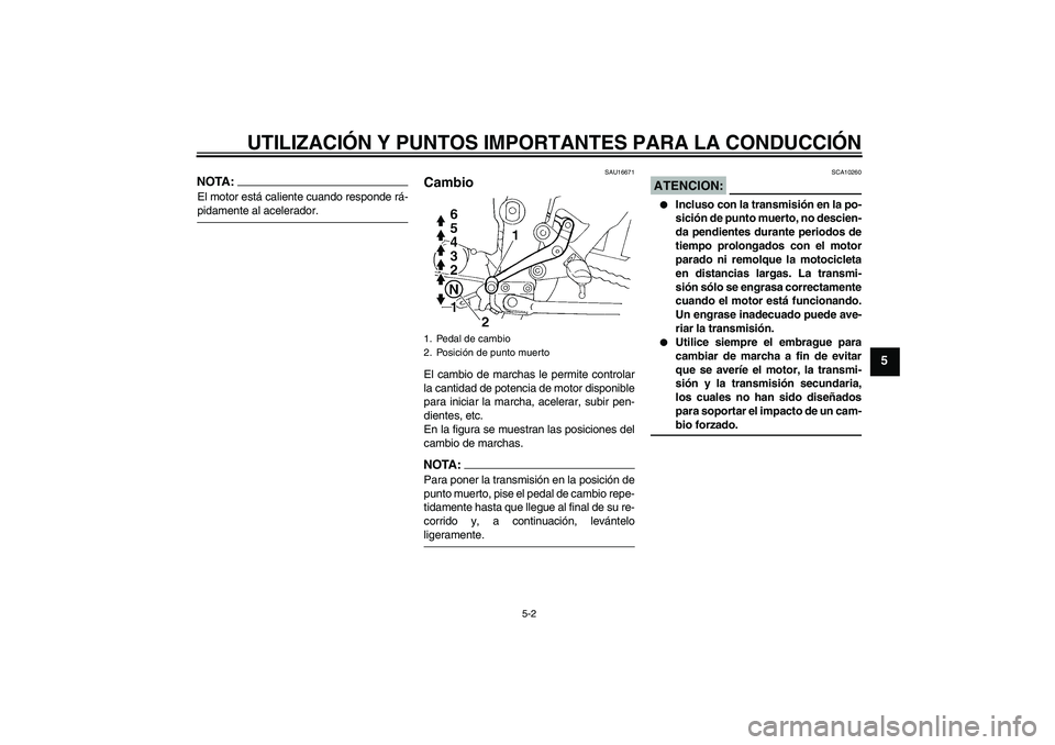 YAMAHA FZ6 S 2006  Manuale de Empleo (in Spanish) UTILIZACIÓN Y PUNTOS IMPORTANTES PARA LA CONDUCCIÓN
5-2
5
NOTA:El motor está caliente cuando responde rá-pidamente al acelerador.
SAU16671
Cambio El cambio de marchas le permite controlar
la canti
