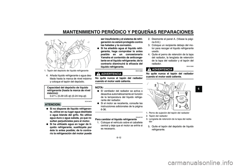 YAMAHA FZ6 S 2006  Manuale de Empleo (in Spanish) MANTENIMIENTO PERIÓDICO Y PEQUEÑAS REPARACIONES
6-12
6
4. Añada líquido refrigerante o agua des-
tilada hasta la marca de nivel máximo
y coloque el tapón del depósito.ATENCION:
SCA10470

Si no