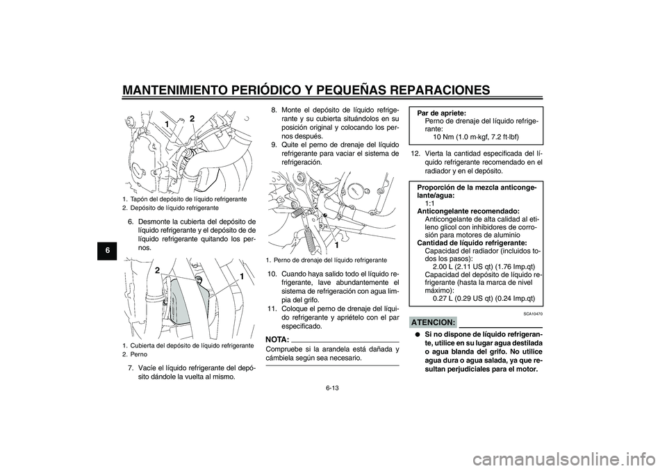 YAMAHA FZ6 S 2006  Manuale de Empleo (in Spanish) MANTENIMIENTO PERIÓDICO Y PEQUEÑAS REPARACIONES
6-13
6
6. Desmonte la cubierta del depósito de
líquido refrigerante y el depósito de de
líquido refrigerante quitando los per-
nos.
7. Vacíe el l