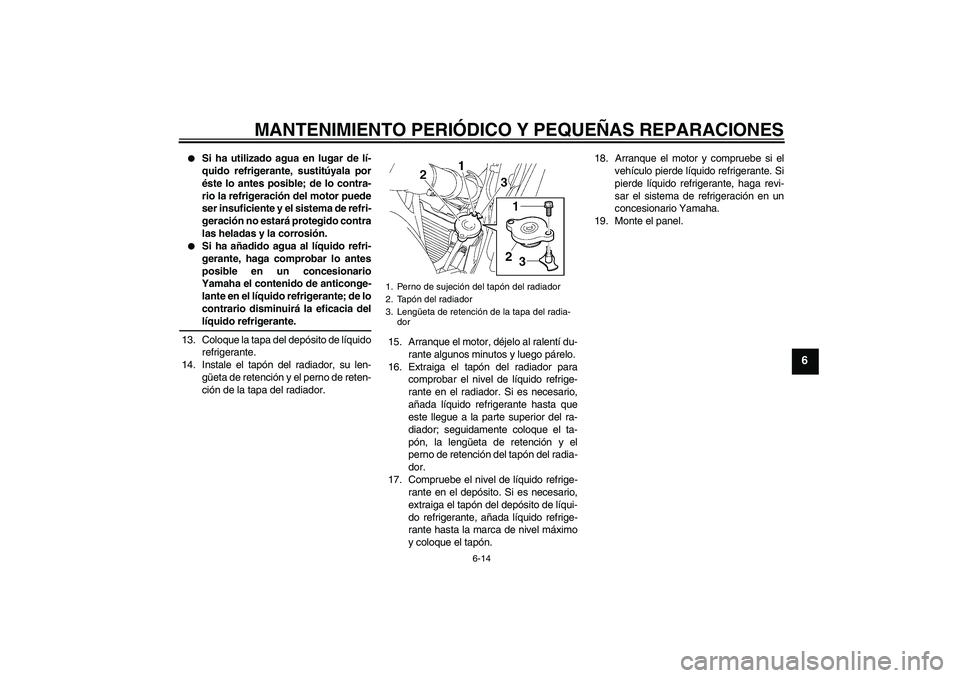 YAMAHA FZ6 S 2006  Manuale de Empleo (in Spanish) MANTENIMIENTO PERIÓDICO Y PEQUEÑAS REPARACIONES
6-14
6

Si ha utilizado agua en lugar de lí-
quido refrigerante, sustitúyala por
éste lo antes posible; de lo contra-
rio la refrigeración del mo