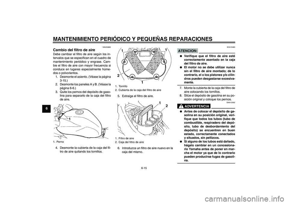 YAMAHA FZ6 S 2006  Manuale de Empleo (in Spanish) MANTENIMIENTO PERIÓDICO Y PEQUEÑAS REPARACIONES
6-15
6
SAU32885
Cambio del filtro de aire Debe cambiar el filtro de aire según los in-
tervalos que se especifican en el cuadro de
mantenimiento peri