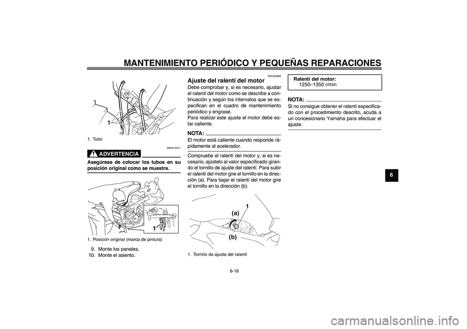 YAMAHA FZ6 S 2006  Manuale de Empleo (in Spanish) MANTENIMIENTO PERIÓDICO Y PEQUEÑAS REPARACIONES
6-16
6
ADVERTENCIA
SWA12471
Asegúrese de colocar los tubos en suposición original como se muestra.
9. Monte los paneles.
10. Monte el asiento.
SAU34