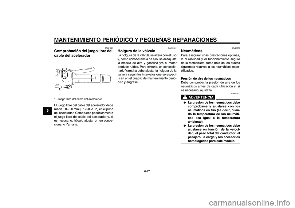 YAMAHA FZ6 S 2006  Manuale de Empleo (in Spanish) MANTENIMIENTO PERIÓDICO Y PEQUEÑAS REPARACIONES
6-17
6
SAU21381
Comprobación del juego libre del 
cable del acelerador El juego libre del cable del acelerador debe
medir 3.0–5.0 mm (0.12–0.20 i