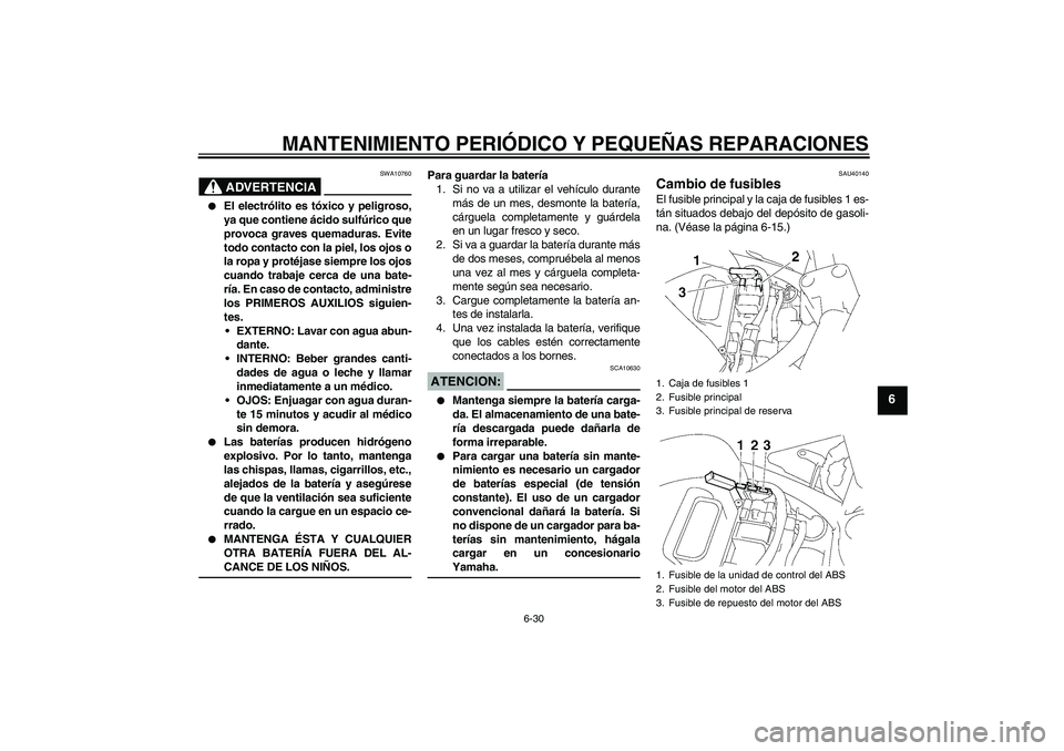 YAMAHA FZ6 S 2006  Manuale de Empleo (in Spanish) MANTENIMIENTO PERIÓDICO Y PEQUEÑAS REPARACIONES
6-30
6
ADVERTENCIA
SWA10760

El electrólito es tóxico y peligroso,
ya que contiene ácido sulfúrico que
provoca graves quemaduras. Evite
todo cont
