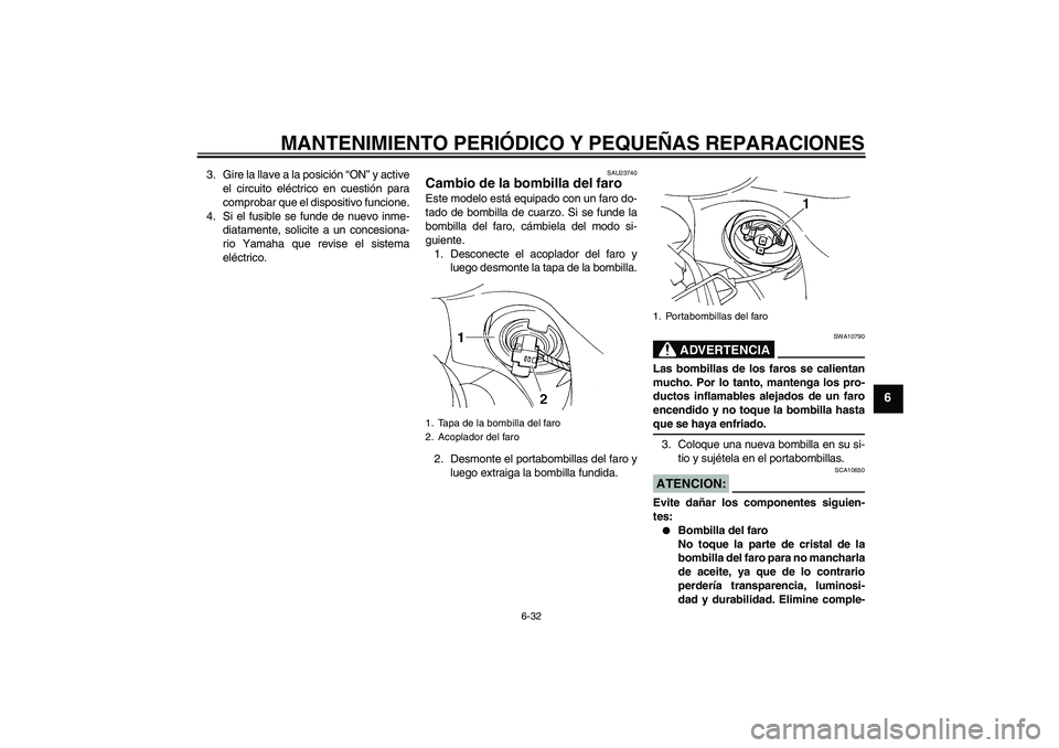 YAMAHA FZ6 S 2006  Manuale de Empleo (in Spanish) MANTENIMIENTO PERIÓDICO Y PEQUEÑAS REPARACIONES
6-32
6
3. Gire la llave a la posición “ON” y active
el circuito eléctrico en cuestión para
comprobar que el dispositivo funcione.
4. Si el fusi