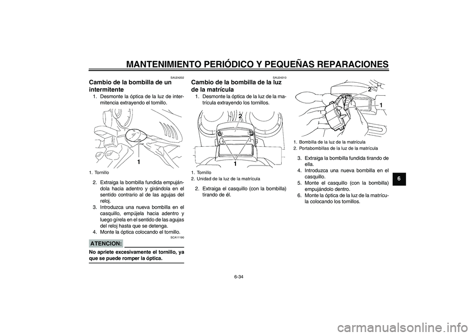 YAMAHA FZ6 S 2006  Manuale de Empleo (in Spanish) MANTENIMIENTO PERIÓDICO Y PEQUEÑAS REPARACIONES
6-34
6
SAU24202
Cambio de la bombilla de un 
intermitente 1. Desmonte la óptica de la luz de inter-
mitencia extrayendo el tornillo.
2. Extraiga la b