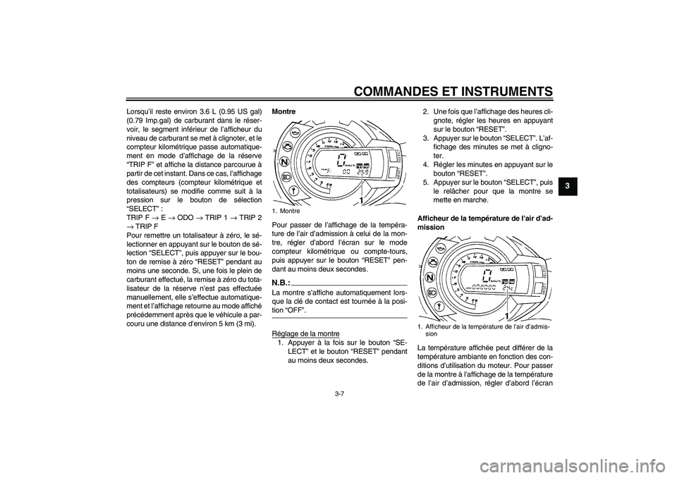 YAMAHA FZ6 S 2006 Notices Demploi (in French) COMMANDES ET INSTRUMENTS
3-7
3
Lorsqu’il reste environ 3.6 L (0.95 US gal)
(0.79 Imp.gal) de carburant dans le réser-
voir, le segment inférieur de l’afficheur du
niveau de carburant se met à c YAMAHA FZ6 S 2006 Notices Demploi (in French) COMMANDES ET INSTRUMENTS
3-7
3
Lorsqu’il reste environ 3.6 L (0.95 US gal)
(0.79 Imp.gal) de carburant dans le réser-
voir, le segment inférieur de l’afficheur du
niveau de carburant se met à c