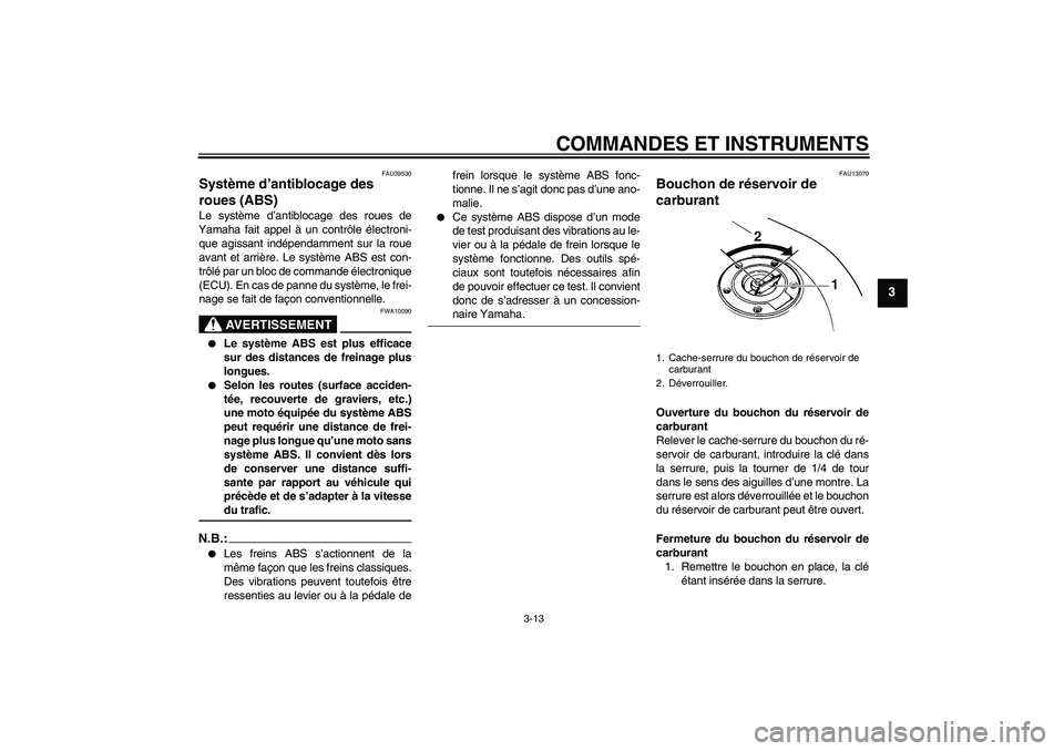 YAMAHA FZ6 S 2006 Notices Demploi (in French) COMMANDES ET INSTRUMENTS
3-13
3
FAU39530
Système d’antiblocage des
roues (ABS) Le système d’antiblocage des roues de
Yamaha fait appel à un contrôle électroni-
que agissant indépendamment s YAMAHA FZ6 S 2006 Notices Demploi (in French) COMMANDES ET INSTRUMENTS
3-13
3
FAU39530
Système d’antiblocage des
roues (ABS) Le système d’antiblocage des roues de
Yamaha fait appel à un contrôle électroni-
que agissant indépendamment s