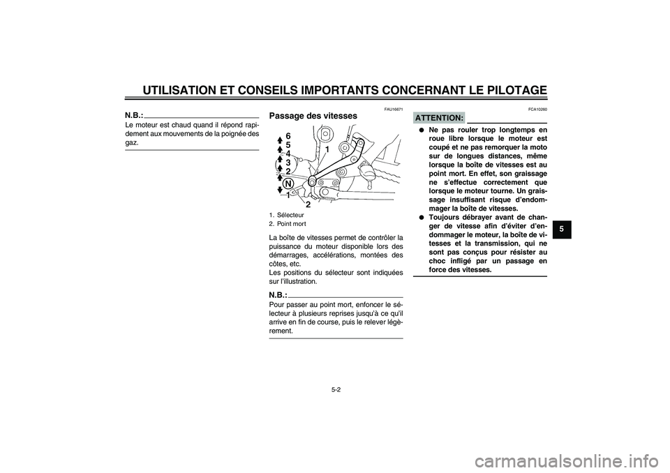 YAMAHA FZ6 S 2006  Notices Demploi (in French) UTILISATION ET CONSEILS IMPORTANTS CONCERNANT LE PILOTAGE
5-2
5
N.B.:Le moteur est chaud quand il répond rapi-
dement aux mouvements de la poignée desgaz.
FAU16671
Passage des vitesses La boîte de 