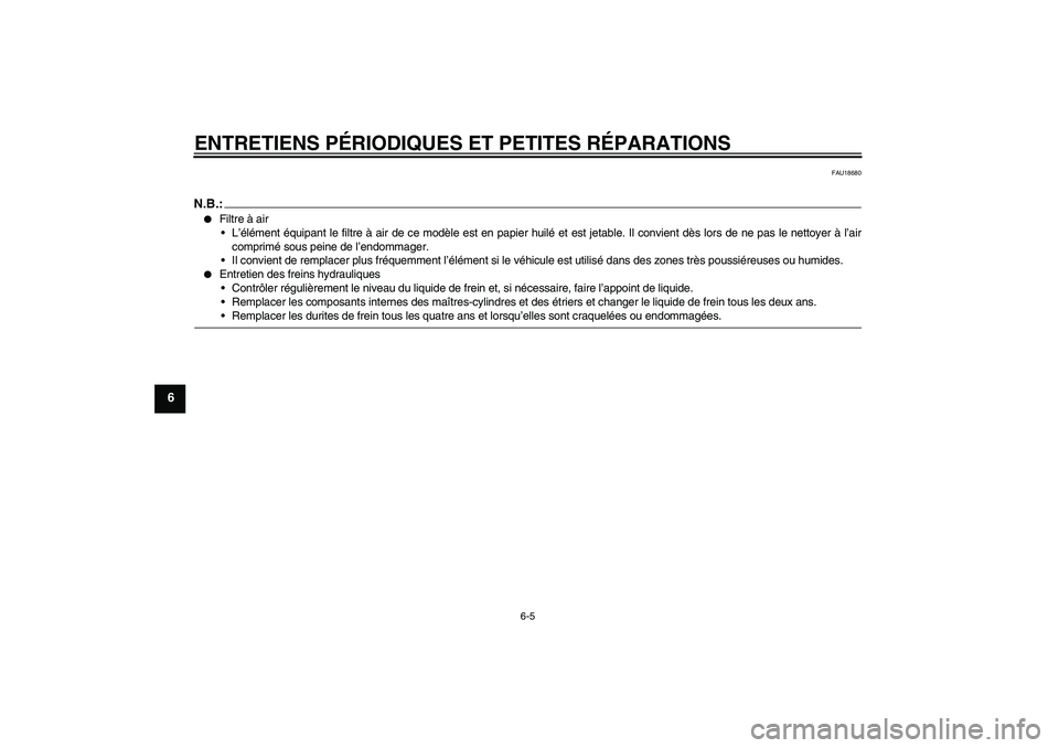 YAMAHA FZ6 S 2006  Notices Demploi (in French) ENTRETIENS PÉRIODIQUES ET PETITES RÉPARATIONS
6-5
6
FAU18680
N.B.:
Filtre à air
L’élément équipant le filtre à air de ce modèle est en papier huilé et est jetable. Il convient dès lors d