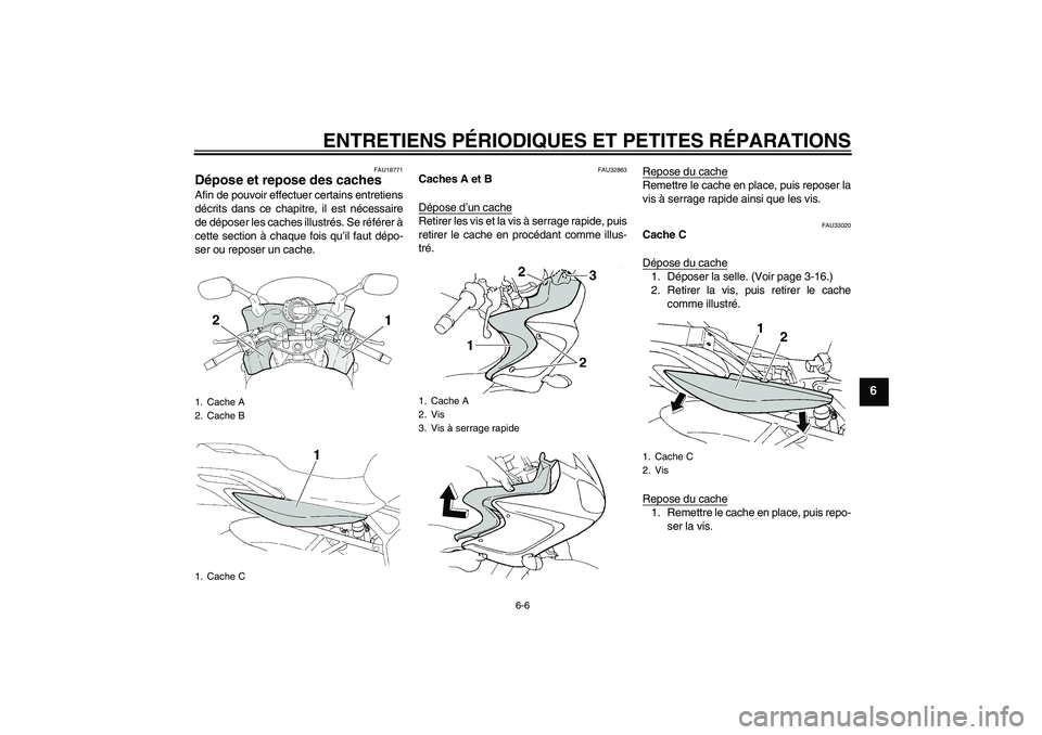YAMAHA FZ6 S 2006  Notices Demploi (in French) ENTRETIENS PÉRIODIQUES ET PETITES RÉPARATIONS
6-6
6
FAU18771
Dépose et repose des caches Afin de pouvoir effectuer certains entretiens
décrits dans ce chapitre, il est nécessaire
de déposer les 