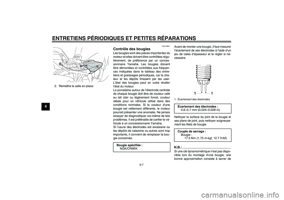 YAMAHA FZ6 S 2006  Notices Demploi (in French) ENTRETIENS PÉRIODIQUES ET PETITES RÉPARATIONS
6-7
6
2. Remettre la selle en place.
FAU19641
Contrôle des bougies Les bougies sont des pièces importantes du
moteur et elles doivent être contrôlé