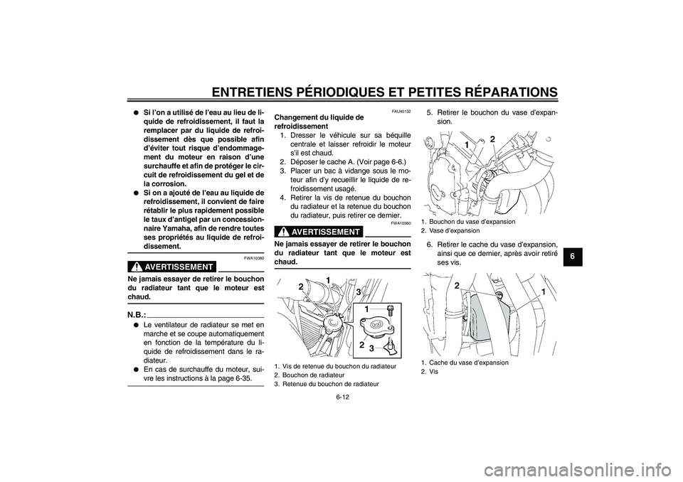 YAMAHA FZ6 S 2006  Notices Demploi (in French) ENTRETIENS PÉRIODIQUES ET PETITES RÉPARATIONS
6-12
6

Si l’on a utilisé de l’eau au lieu de li-
quide de refroidissement, il faut la
remplacer par du liquide de refroi-
dissement dès que poss