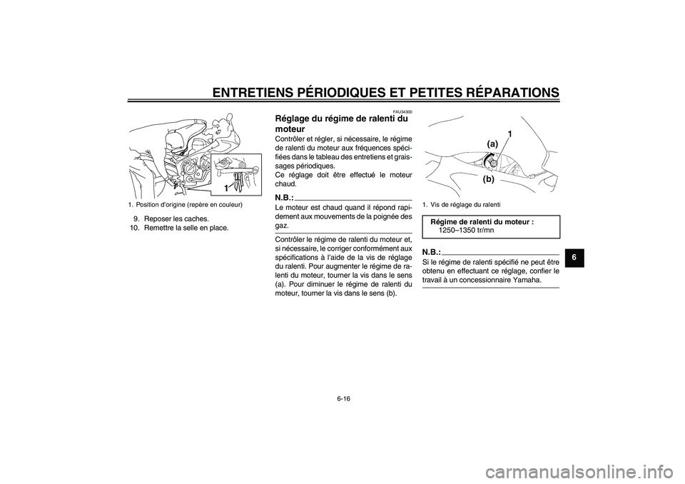 YAMAHA FZ6 S 2006  Notices Demploi (in French) ENTRETIENS PÉRIODIQUES ET PETITES RÉPARATIONS
6-16
6
9. Reposer les caches.
10. Remettre la selle en place.
FAU34300
Réglage du régime de ralenti du 
moteur Contrôler et régler, si nécessaire, 
