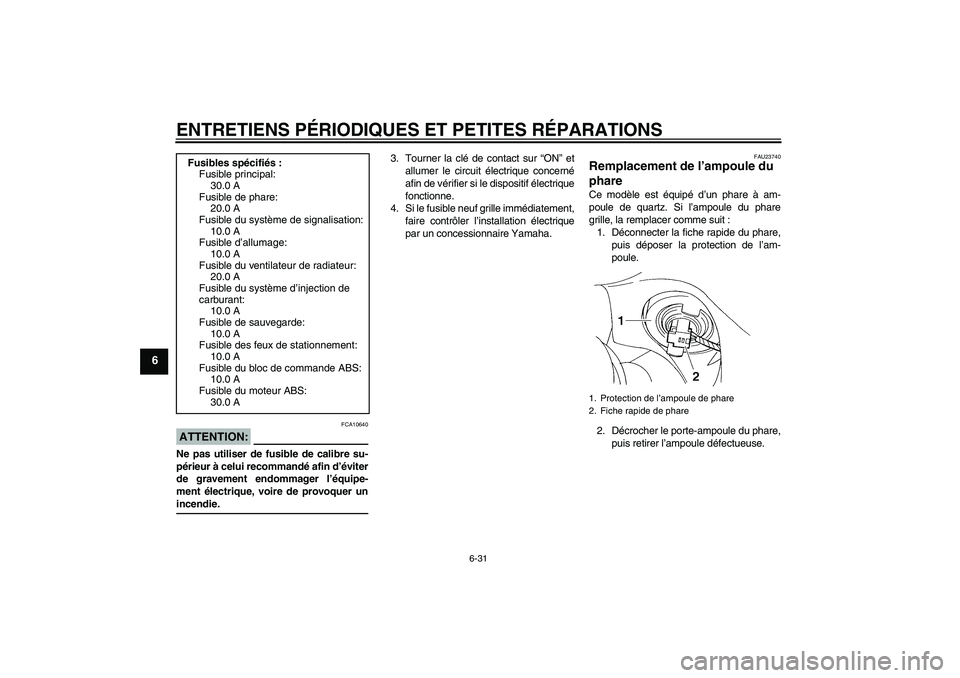 YAMAHA FZ6 S 2006  Notices Demploi (in French) ENTRETIENS PÉRIODIQUES ET PETITES RÉPARATIONS
6-31
6
ATTENTION:
FCA10640
Ne pas utiliser de fusible de calibre su-
périeur à celui recommandé afin d’éviter
de gravement endommager l’équipe-