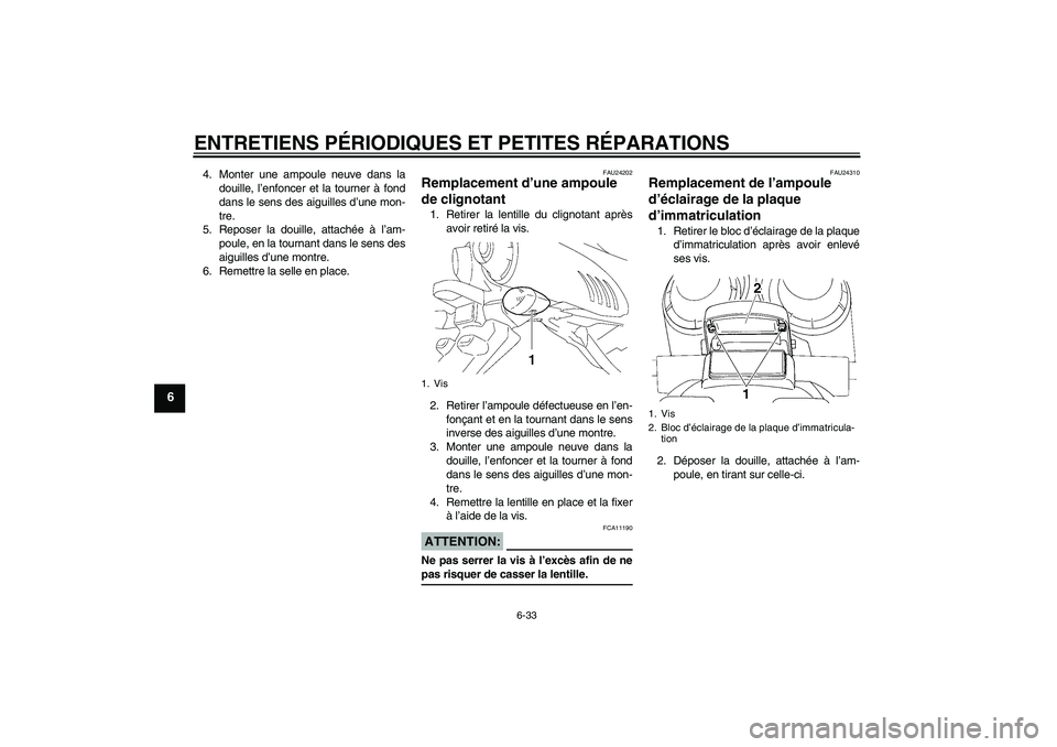 YAMAHA FZ6 S 2006  Notices Demploi (in French) ENTRETIENS PÉRIODIQUES ET PETITES RÉPARATIONS
6-33
6
4. Monter une ampoule neuve dans la
douille, l’enfoncer et la tourner à fond
dans le sens des aiguilles d’une mon-
tre.
5. Reposer la douill