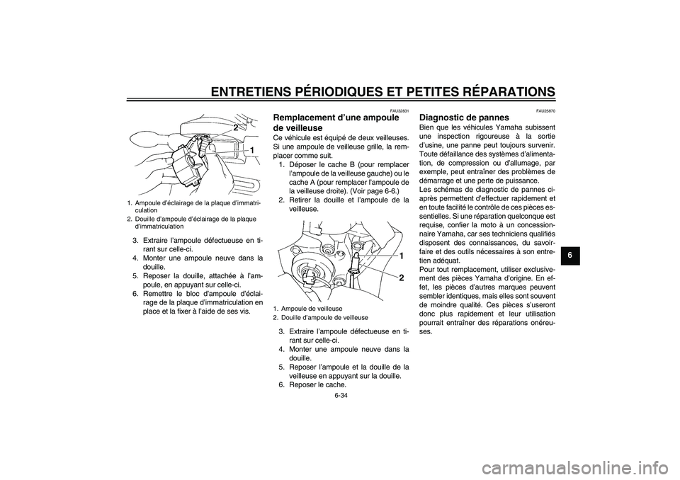 YAMAHA FZ6 S 2006  Notices Demploi (in French) ENTRETIENS PÉRIODIQUES ET PETITES RÉPARATIONS
6-34
6
3. Extraire l’ampoule défectueuse en ti-
rant sur celle-ci.
4. Monter une ampoule neuve dans la
douille.
5. Reposer la douille, attachée à l