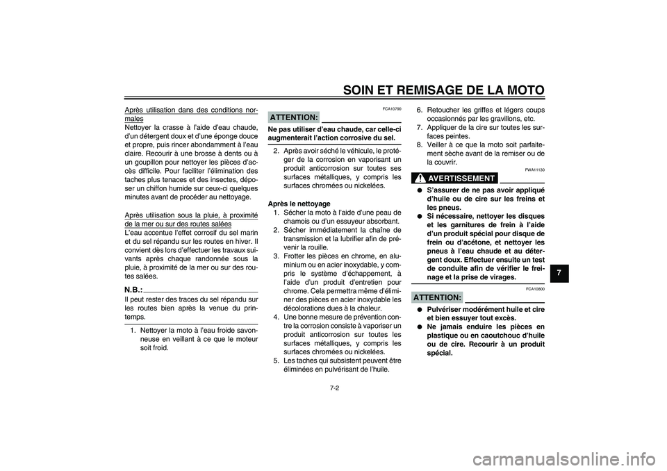 YAMAHA FZ6 S 2006  Notices Demploi (in French) SOIN ET REMISAGE DE LA MOTO
7-2
7
Après utilisation dans des conditions nor-malesNettoyer la crasse à l’aide d’eau chaude,
d’un détergent doux et d’une éponge douce
et propre, puis rincer 